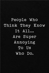 People Who Think They Know It All...Are Super Annoying To Us Who Do.
