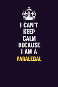 I can't Keep Calm Because I Am A Paralegal