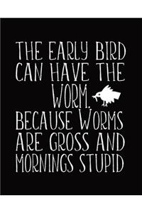 The Early Bird Can Have The Worm. Because Worms Are Gross And Mornings Stupid