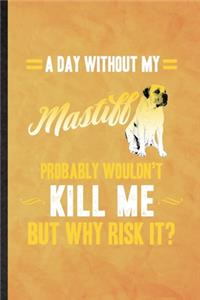 A Day Without My Mastiff Probably Wouldn't Kill Me but Why Risk It