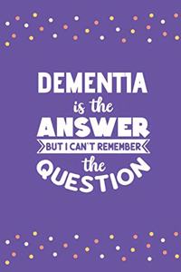 Dementia Is The Answer But I Can't Remember The Question