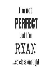 I'm Not Perfect But I'm Ryan... So Close Enough!