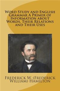 Word Study and English Grammar A Primer of Information about Words, Their Relations and Their Uses