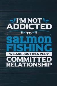 I'm Not Addicted To Salmon Fishing We Are Just In A Very Committed Relationship