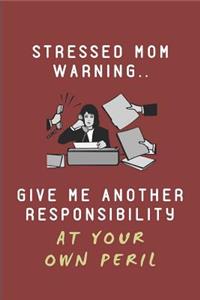 Stressed Mom Warning.. Give Me Another Responsibility at Your Own Peril