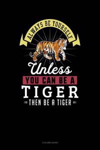 Always Be Yourself Unless You Can Be a Tiger Then Be a Tiger