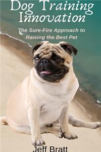 Dog Training Innovation: The Sure-Fire Approach to Raising the Best Pet