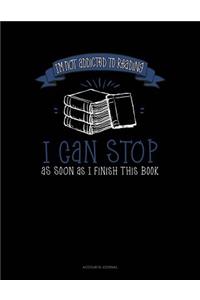 I'm Not Addicted to Reading I Can Stop as Soon as I Finish This Book