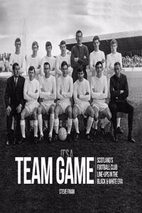 It's A Team Game - Scotland’s Football Club Line Ups In The Black & White Era