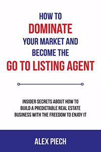 How to Dominate Your Market and Become the Go to Listing Agent