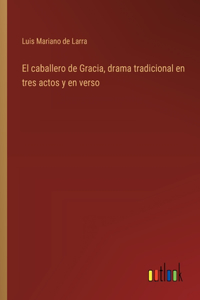 caballero de Gracia, drama tradicional en tres actos y en verso