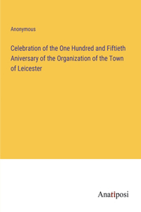 Celebration of the One Hundred and Fiftieth Aniversary of the Organization of the Town of Leicester