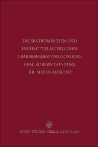 Die Spatromischen Und Fruhmittelalterlichen Graberfelder Von Gondorf, Gem. Kobern-Gondorf, Kr. Mayen-Koblenz