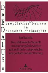 Die aufklaererische Vernunft im Spannungsfeld zwischen rationalistisch-metaphysischer und politisch-sozialer Deutung