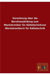 Verordnung über die Berufsausbildung zum Mechatroniker für Kältetechnik/zur Mechatronikerin für Kältetechnik