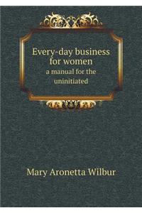Every-Day Business for Women a Manual for the Uninitiated