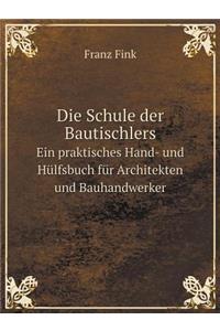 Die Schule der Bautischlers Ein praktisches Hand- und Hülfsbuch für Architekten und Bauhandwerker