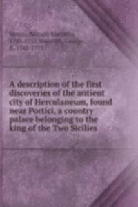 description of the first discoveries of the antient city of Herculaneum, found near Portici, a country palace belonging to the king of the Two Sicilies