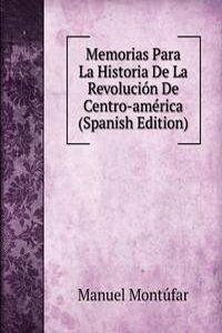 Memorias Para La Historia De La Revolucion De Centro-america (Spanish Edition)
