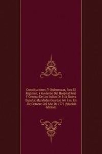 Constituciones, Y Ordenanzas, Para El Regimen, Y Govierno Del Hospital Real Y General De Los Indios De Esta Nueva Espana: Mandadas Guardar Por S.m. En . De Octubre Del Ano De 1776 (Spanish Edition)