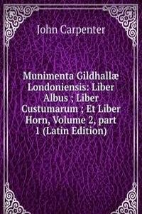 Munimenta Gildhallae Londoniensis: Liber Albus ; Liber Custumarum ; Et Liber Horn, Volume 2, part 1 (Latin Edition)
