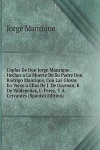 Coplas De Don Jorge Manrique, Hechas a La Muerte De Su Padre Don Rodrigo Manrique, Con Las Glosas En Verso a Ellas De J. De Guzman, R. De Valdepenas, L. Perez, Y A. Cervantes (Spanish Edition)