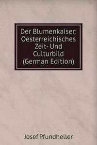 Der Blumenkaiser: Oesterreichisches Zeit- Und Culturbild (German Edition)