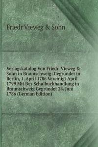 Verlagskatalog Von Friedr. Vieweg & Sohn in Braunschweig: Gegrundet in Berlin, 1. April 1786 Vereinigt April 1799 Mit Der Schulbuchhandlung in Braunschweig Gegrundet 24. Juni 1786 (German Edition)