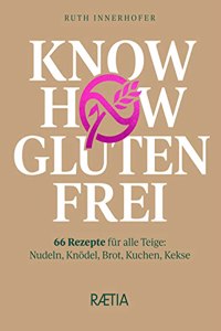 Know-how glutenfrei: 66 Rezepte fur alle Teige: Nudeln, Knodel, Brot, Kuchen, Kekse