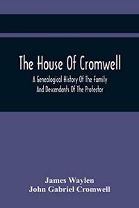 House Of Cromwell: A Genealogical History Of The Family And Descendants Of The Protector