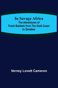 In Savage Africa; The adventures of Frank Baldwin from the Gold Coast to Zanzibar.