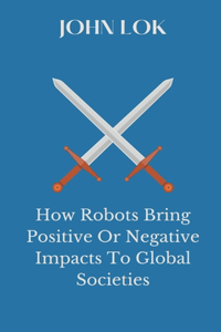 How Robots Bring Positive Or Negative Impacts To Global Societies