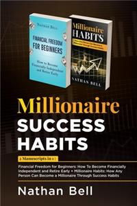 Millionaire Success Habits: 2 Manuscripts in 1: Financial Freedom for Beginners: How To Become Financially Independent and Retire Early + Millionaire Habits