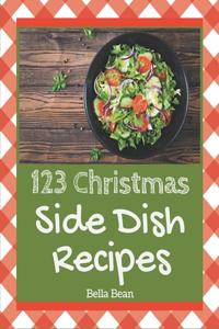 123 Christmas Side Dish Recipes: Unlocking Appetizing Recipes in The Best Christmas Side Dish Cookbook!