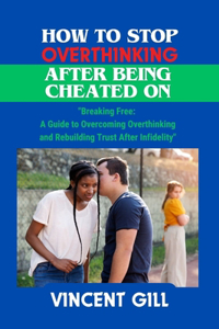 How to Stop Overthinking After Being Cheated on