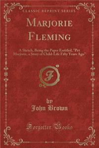 Marjorie Fleming: A Sketch, Being the Paper Entitled, Pet Marjorie, a Story of Child-Life Fifty Years Ago (Classic Reprint)