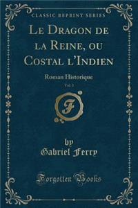 Le Dragon de la Reine, Ou Costal l'Indien, Vol. 3: Roman Historique (Classic Reprint)