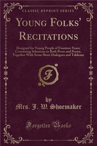 Young Folks' Recitations: Designed for Young People of Fourteen Years; Containing Selections in Both Prose and Poetry, Together with Some Short Dialogues and Tableaux (Classic Reprint)