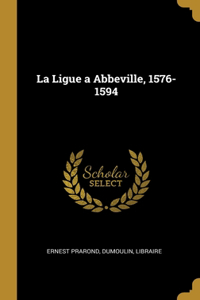 La Ligue a Abbeville, 1576-1594