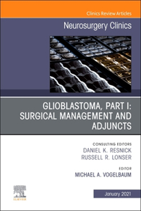 Glioblastoma, Part I: Surgical Management and Adjuncts, an Issue of Neurosurgery Clinics of North America