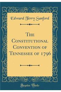 The Constitutional Convention of Tennessee of 1796 (Classic Reprint)
