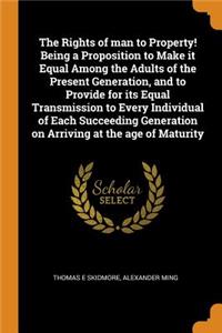 The Rights of Man to Property! Being a Proposition to Make It Equal Among the Adults of the Present Generation, and to Provide for Its Equal Transmission to Every Individual of Each Succeeding Generation on Arriving at the Age of Maturity