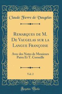 Remarques de M. De Vaugelas sur la Langue Françoise, Vol. 2: Avec des Notes de Messieurs Patru Et T. Corneille (Classic Reprint)