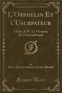 L'Orphelin Et l'Usurpateur: DÃ©diÃ© a M. Le Vicomte de Chateaubriand (Classic Reprint)
