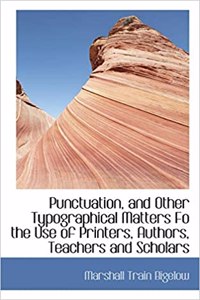 Punctuation, and Other Typographical Matters Fo the Use of Printers, Authors, Teachers and Scholars