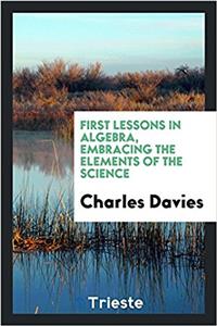 First Lessons in Algebra, Embracing the Elements of the Science