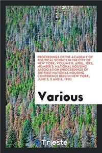 Proceedings of the Academy of Political Science in the City of New York; Volume II; April, 1912; Number 3; National Housing Association (Proceedings of the First National Housing Conference Held in New York, June 3, 5 and 6, 1911)