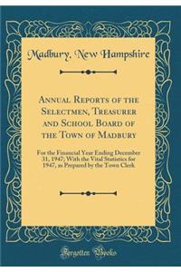 Annual Reports of the Selectmen, Treasurer and School Board of the Town of Madbury: For the Financial Year Ending December 31, 1947; With the Vital Statistics for 1947, as Prepared by the Town Clerk (Classic Reprint)