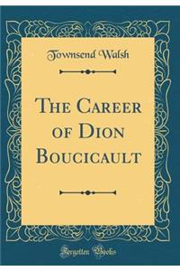 The Career of Dion Boucicault (Classic Reprint)