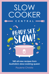 Slow Cooker Central: Ready, Set, Slow! 160 All-New Recipes from Australia's Slow-Cooking Queen